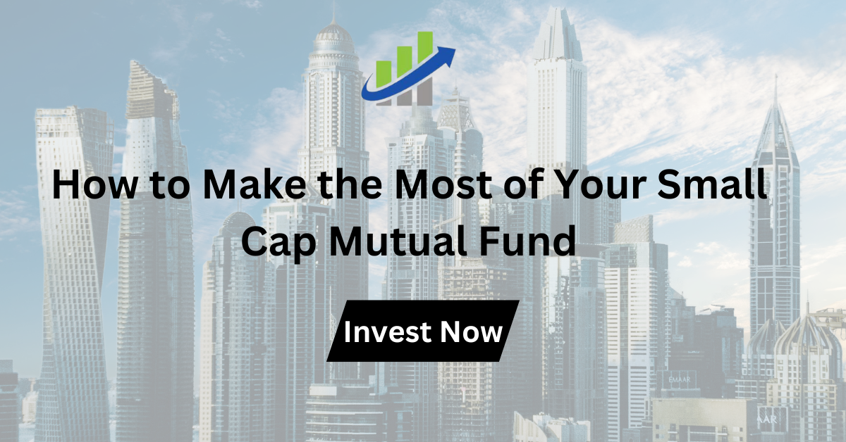 How to Make the Most of Your Small Cap Mutual Fund